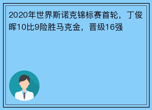 2020年世界斯诺克锦标赛首轮，丁俊晖10比9险胜马克金，晋级16强